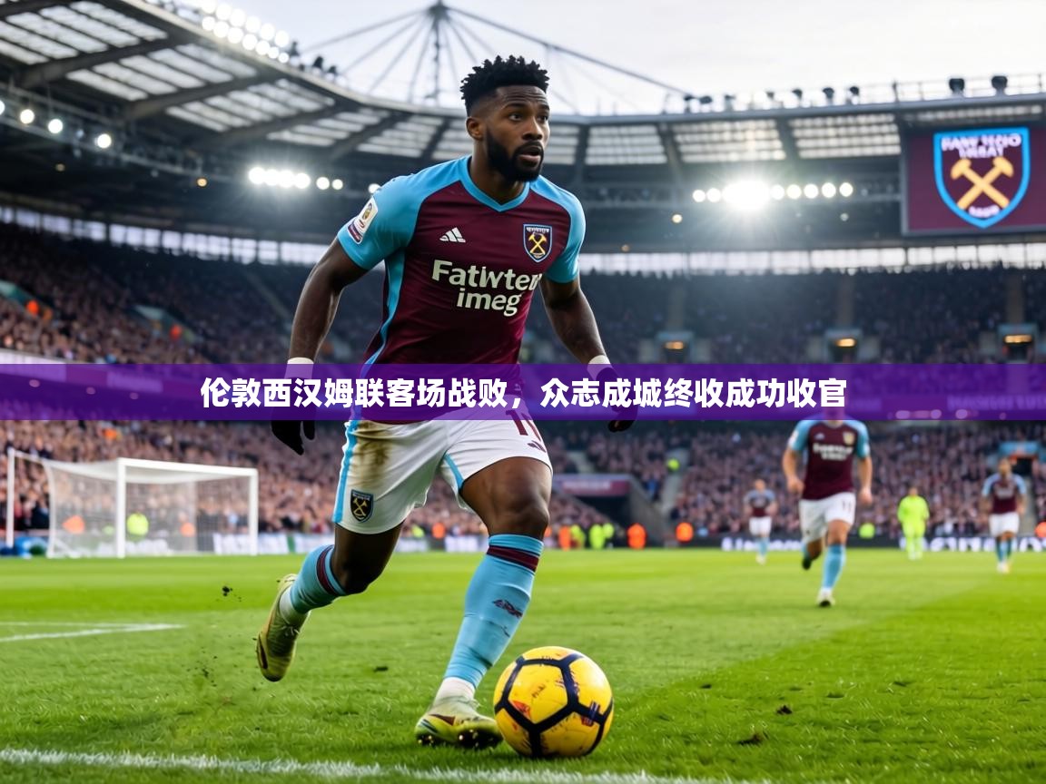 伦敦西汉姆联客场战败，众志成城终收成功收官  第2张