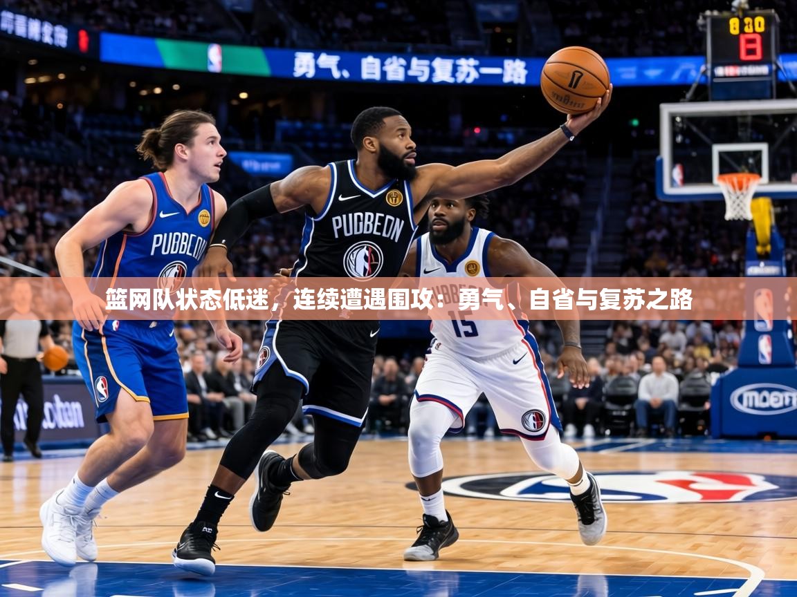 篮网队状态低迷，连续遭遇围攻：勇气、自省与复苏之路  第2张