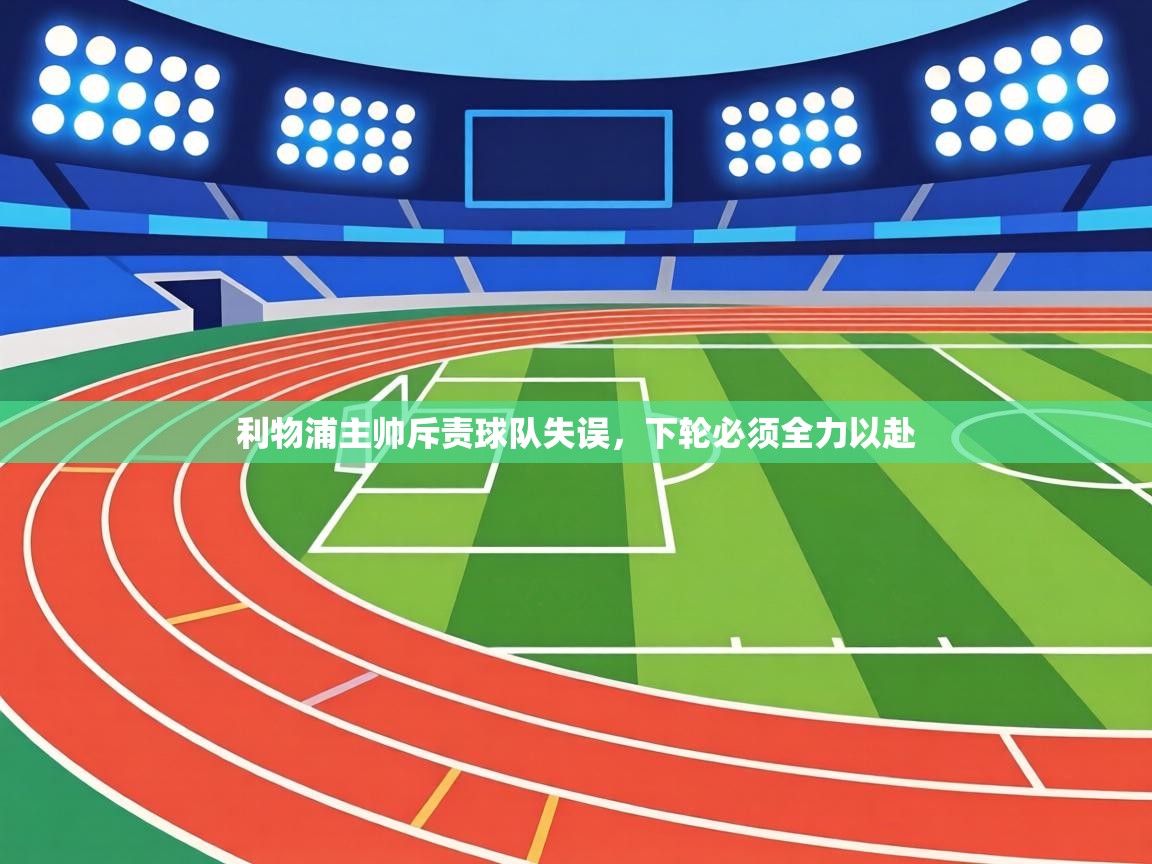 利物浦主帅斥责球队失误，下轮必须全力以赴