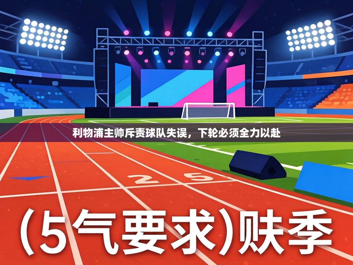 利物浦主帅斥责球队失误,下轮必须全力以赴 第2张